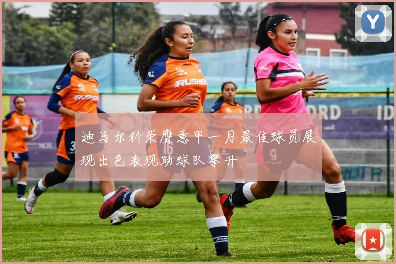 迪马尔科荣膺意甲一月最佳球员展现出色表现助球队攀升