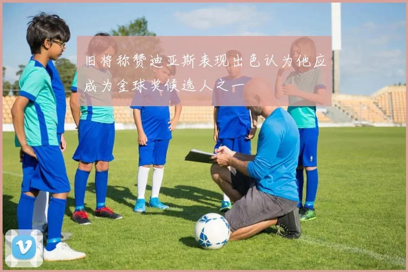 旧将称赞迪亚斯表现出色认为他应成为金球奖候选人之一
