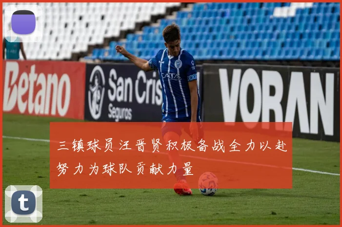 三镇球员汪晋贤积极备战全力以赴努力为球队贡献力量
