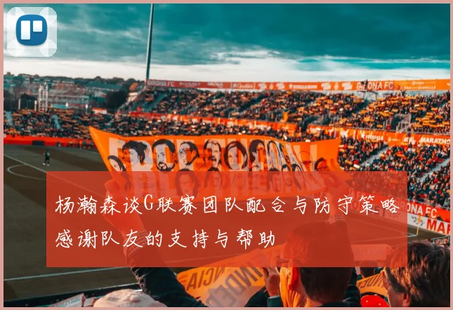 杨瀚森谈G联赛团队配合与防守策略感谢队友的支持与帮助