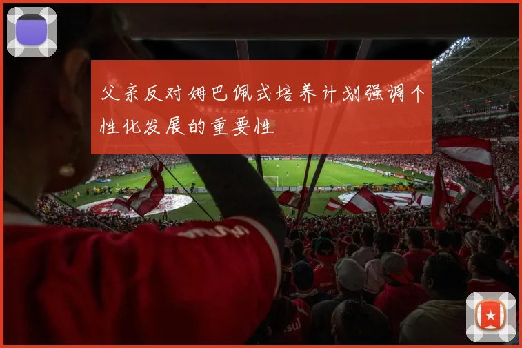 父亲反对姆巴佩式培养计划强调个性化发展的重要性