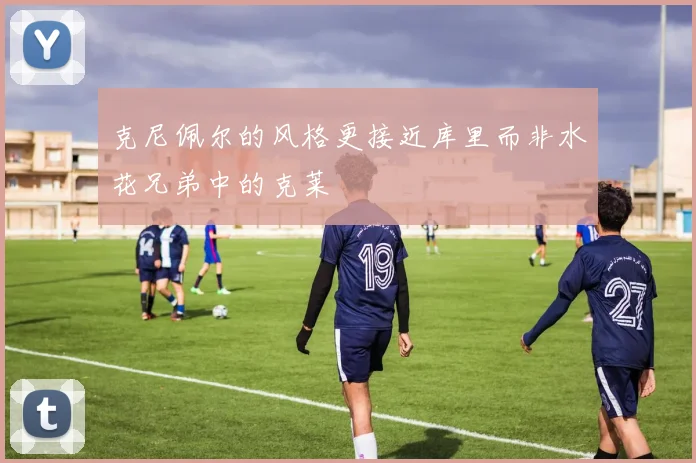 克尼佩尔的风格更接近库里而非水花兄弟中的克莱