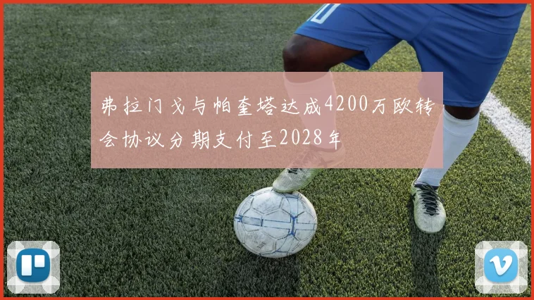 弗拉门戈与帕奎塔达成4200万欧转会协议分期支付至2028年