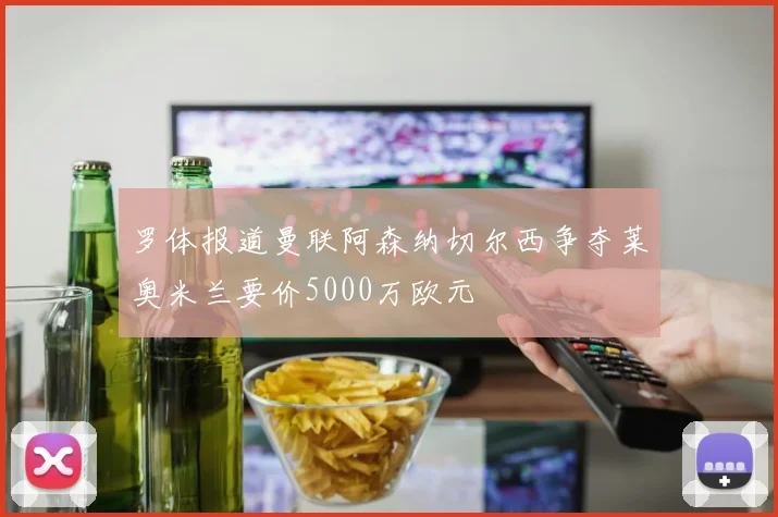 罗体报道曼联阿森纳切尔西争夺莱奥米兰要价5000万欧元