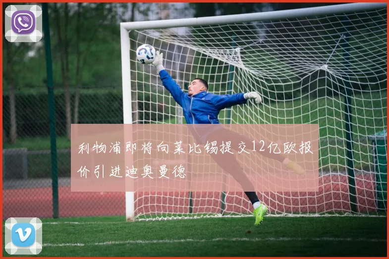 利物浦即将向莱比锡提交12亿欧报价引进迪奥曼德