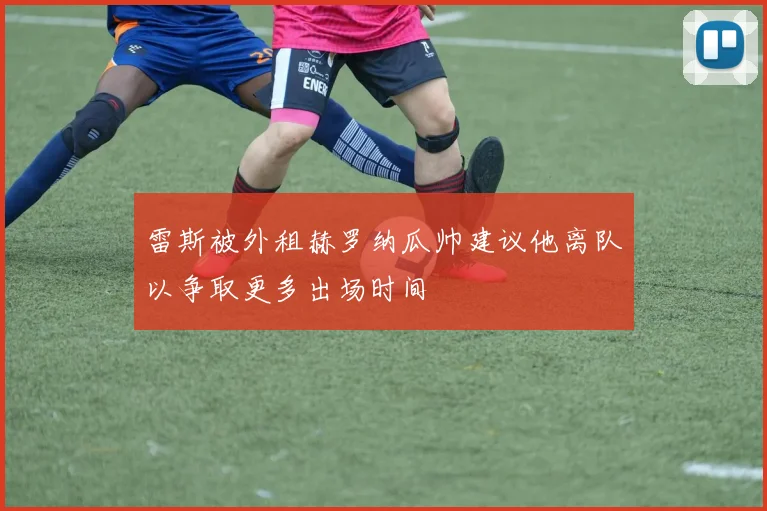 雷斯被外租赫罗纳瓜帅建议他离队以争取更多出场时间
