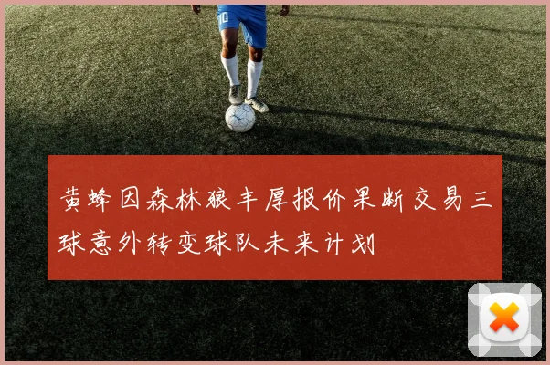 黄蜂因森林狼丰厚报价果断交易三球意外转变球队未来计划