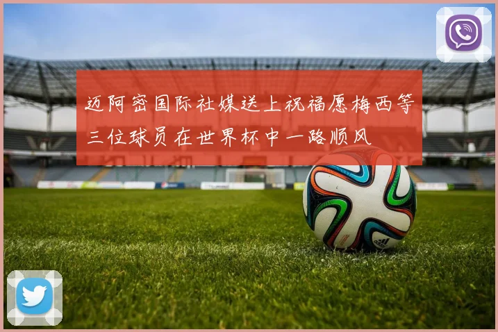 迈阿密国际社媒送上祝福愿梅西等三位球员在世界杯中一路顺风