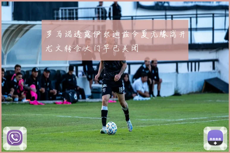 罗马诺透露伊尔迪兹今夏无缘离开尤文转会大门早已关闭