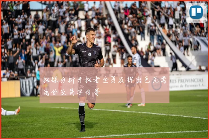 拓媒分析开拓者全员发挥出色无需高价交易字母哥