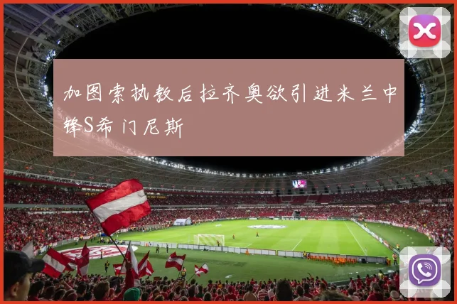 加图索执教后拉齐奥欲引进米兰中锋S希门尼斯